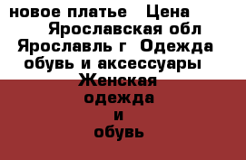 новое платье › Цена ­ 1 800 - Ярославская обл., Ярославль г. Одежда, обувь и аксессуары » Женская одежда и обувь   . Ярославская обл.,Ярославль г.